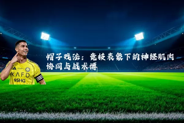帽子戏法：竞技表象下的神经肌肉协同与战术博弈