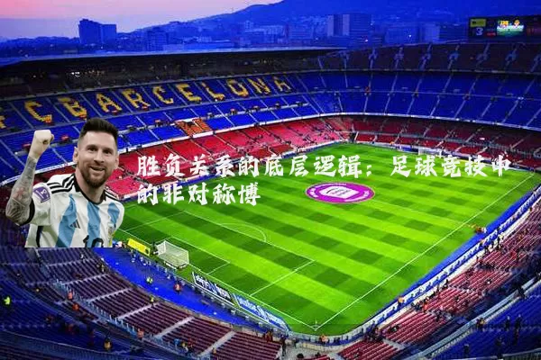 胜负关系的底层逻辑：足球竞技中的非对称博弈