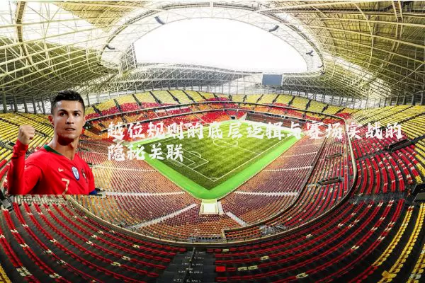 越位规则的底层逻辑与赛场实战的隐秘关联