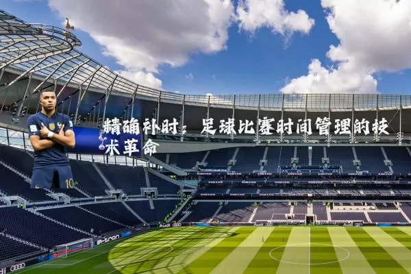 精确补时：足球比赛时间管理的技术革命