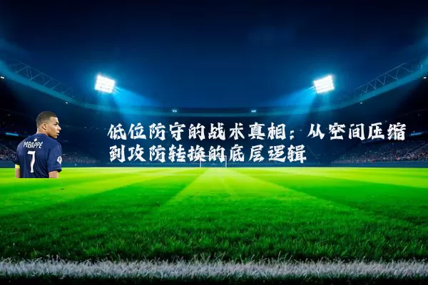 低位防守的战术真相：从空间压缩到攻防转换的底层逻辑