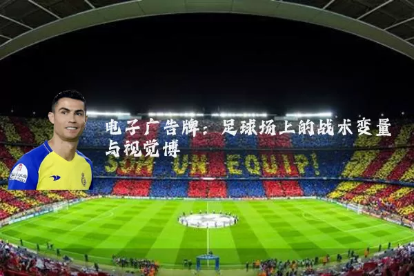 电子广告牌：足球场上的战术变量与视觉博弈