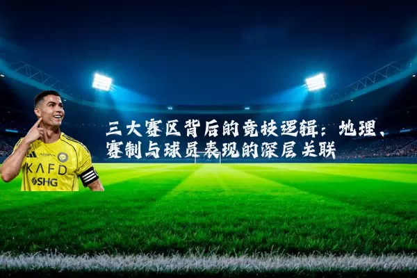 三大赛区背后的竞技逻辑：地理、赛制与球员表现的深层关联