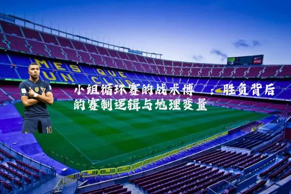 小组循环赛的战术博弈：胜负背后的赛制逻辑与地理变量