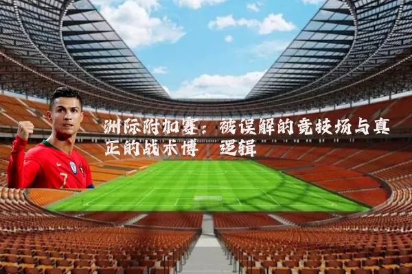 洲际附加赛:被误解的竞技场与真正的战术博弈逻辑