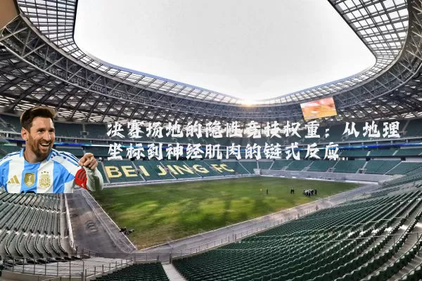 决赛场地的隐性竞技权重：从地理坐标到神经肌肉的链式反应