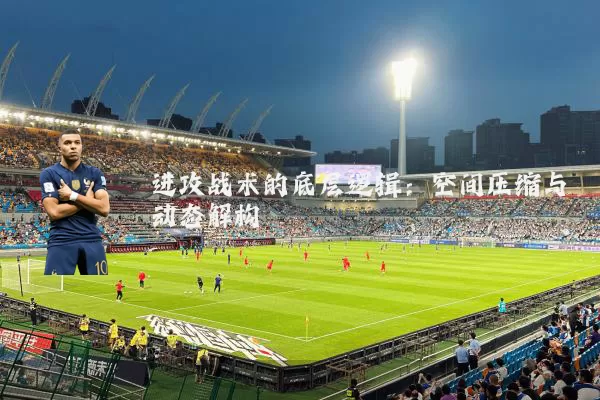 进攻战术的底层逻辑：空间压缩与动态解构