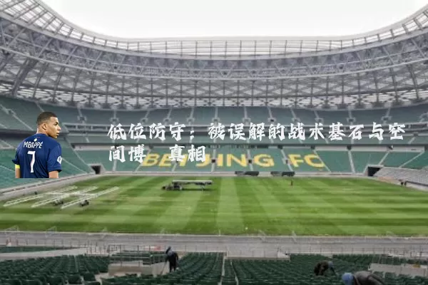 低位防守：被误解的战术基石与空间博弈真相